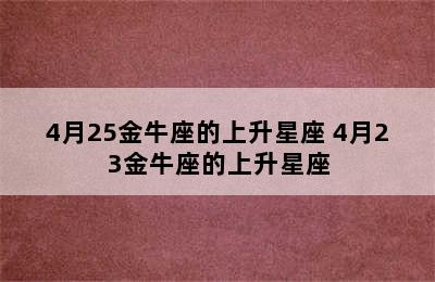 4月25金牛座的上升星座 4月23金牛座的上升星座